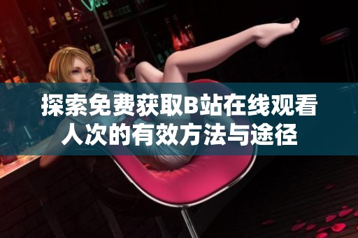 探索免费获取B站在线观看人次的有效方法与途径
