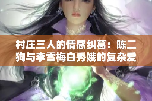 村庄三人的情感纠葛：陈二狗与李雪梅白秀娥的复杂爱情传奇
