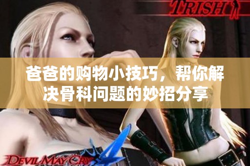 爸爸的购物小技巧，帮你解决骨科问题的妙招分享