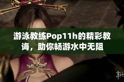 游泳教练Pop11h的精彩教诲，助你畅游水中无阻