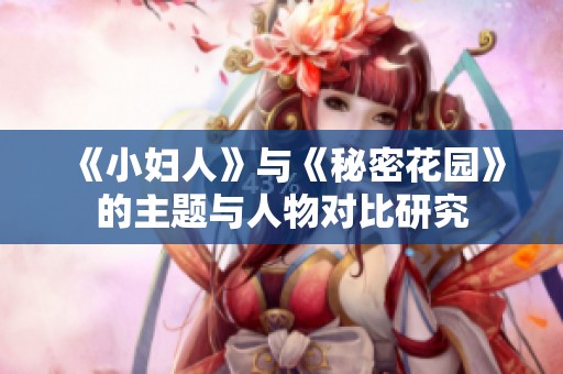 《小妇人》与《秘密花园》的主题与人物对比研究