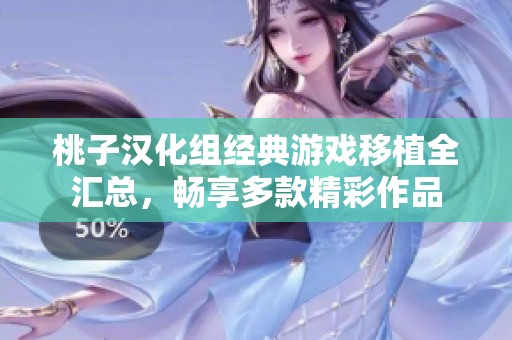 桃子汉化组经典游戏移植全汇总，畅享多款精彩作品