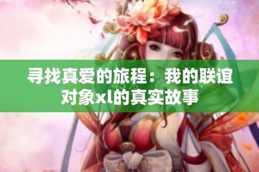 寻找真爱的旅程：我的联谊对象xl的真实故事