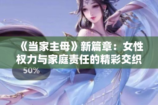 《当家主母》新篇章：女性权力与家庭责任的精彩交织