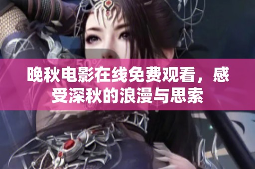 晚秋电影在线免费观看，感受深秋的浪漫与思索
