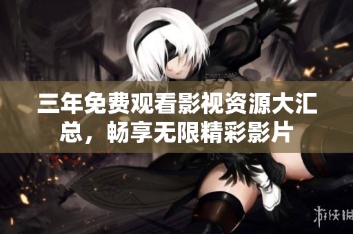 三年免费观看影视资源大汇总，畅享无限精彩影片