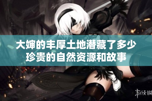大婶的丰厚土地潜藏了多少珍贵的自然资源和故事