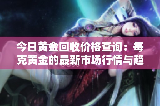 今日黄金回收价格查询：每克黄金的最新市场行情与趋势分析