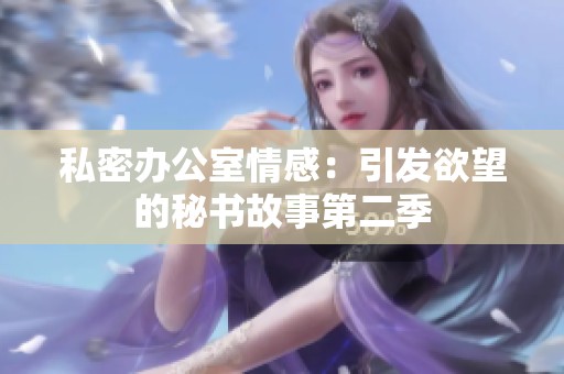 私密办公室情感：引发欲望的秘书故事第二季