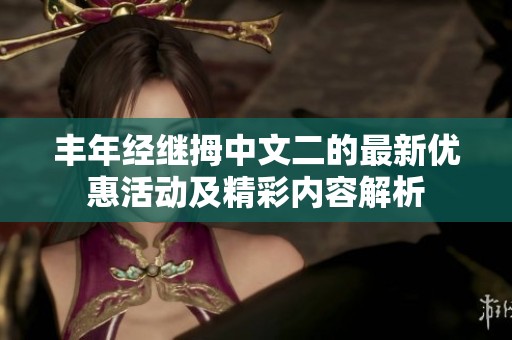 丰年经继拇中文二的最新优惠活动及精彩内容解析