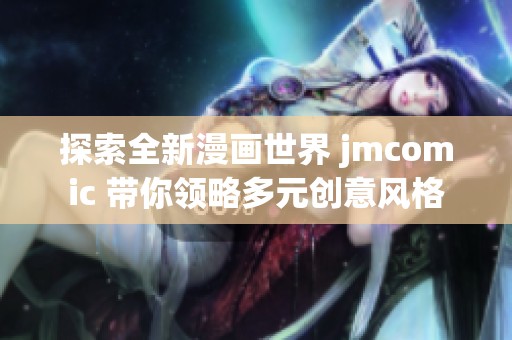 探索全新漫画世界 jmcomic 带你领略多元创意风格