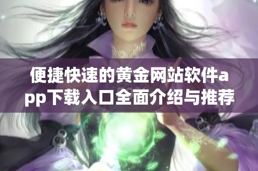 便捷快速的黄金网站软件app下载入口全面介绍与推荐