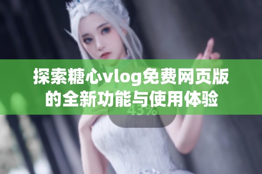 探索糖心vlog免费网页版的全新功能与使用体验