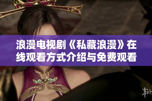 浪漫电视剧《私藏浪漫》在线观看方式介绍与免费观看渠道汇总