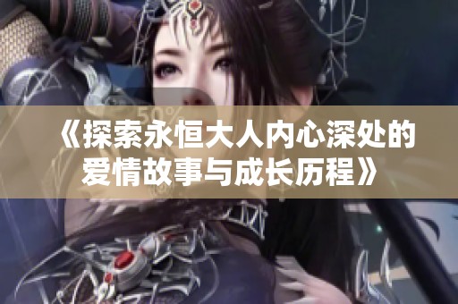 《探索永恒大人内心深处的爱情故事与成长历程》
