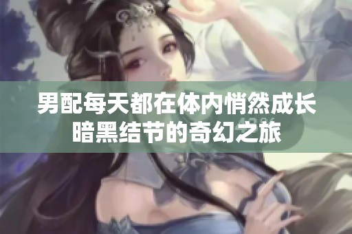 男配每天都在体内悄然成长暗黑结节的奇幻之旅