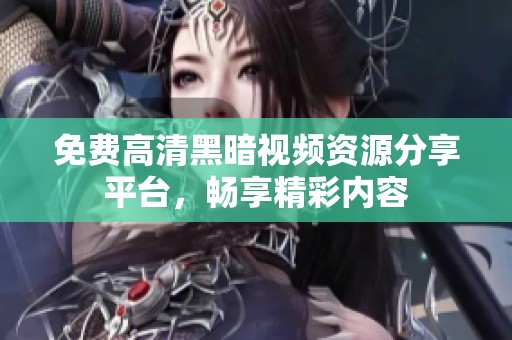 免费高清黑暗视频资源分享平台，畅享精彩内容