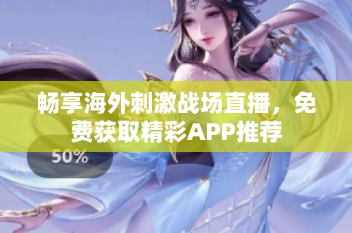 畅享海外刺激战场直播，免费获取精彩APP推荐
