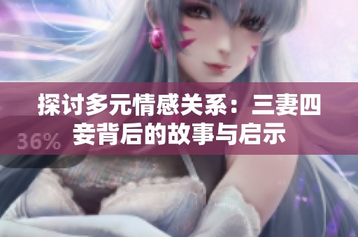 探讨多元情感关系：三妻四妾背后的故事与启示