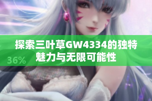 探索三叶草GW4334的独特魅力与无限可能性