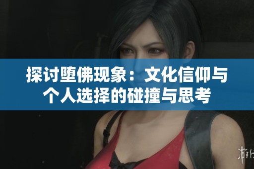 探讨堕佛现象：文化信仰与个人选择的碰撞与思考