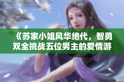 《苏家小姐风华绝代，智勇双全挑战五位男主的爱情游戏》