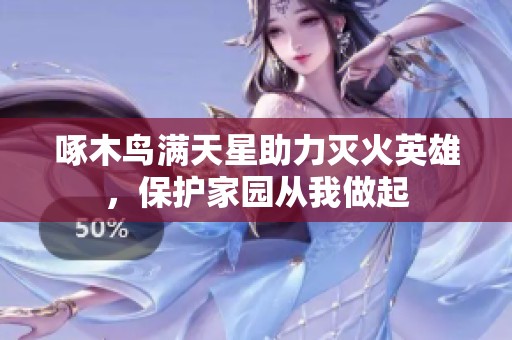 啄木鸟满天星助力灭火英雄，保护家园从我做起