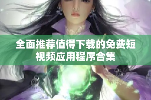 全面推荐值得下载的免费短视频应用程序合集