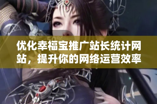 优化幸福宝推广站长统计网站，提升你的网络运营效率