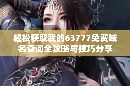 轻松获取我的63777免费域名查询全攻略与技巧分享