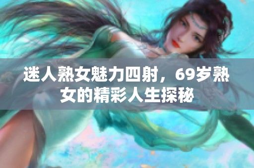 迷人熟女魅力四射，69岁熟女的精彩人生探秘
