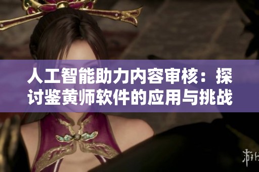 人工智能助力内容审核：探讨鉴黄师软件的应用与挑战