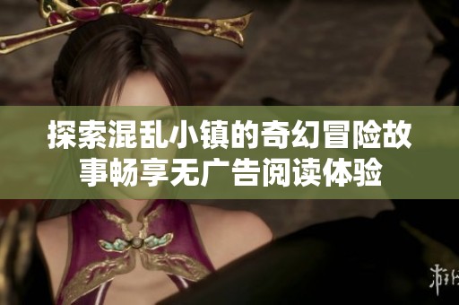 探索混乱小镇的奇幻冒险故事畅享无广告阅读体验