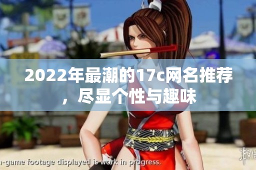 2022年最潮的17c网名推荐，尽显个性与趣味
