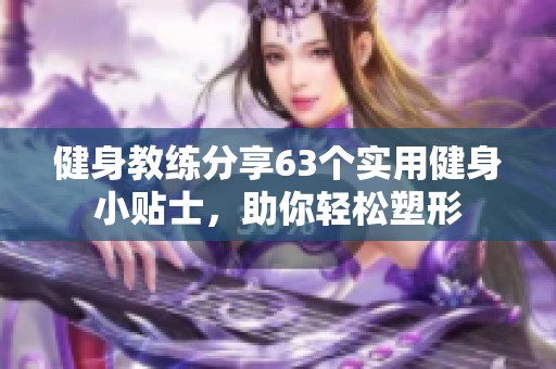 健身教练分享63个实用健身小贴士，助你轻松塑形