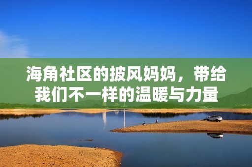 海角社区的披风妈妈，带给我们不一样的温暖与力量
