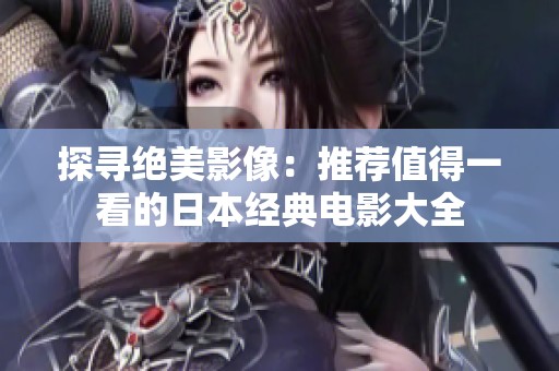 探寻绝美影像：推荐值得一看的日本经典电影大全