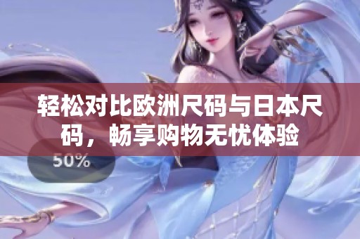 轻松对比欧洲尺码与日本尺码，畅享购物无忧体验