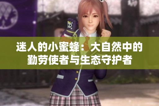 迷人的小蜜蜂：大自然中的勤劳使者与生态守护者