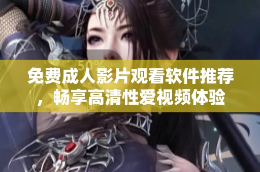 免费成人影片观看软件推荐，畅享高清性爱视频体验