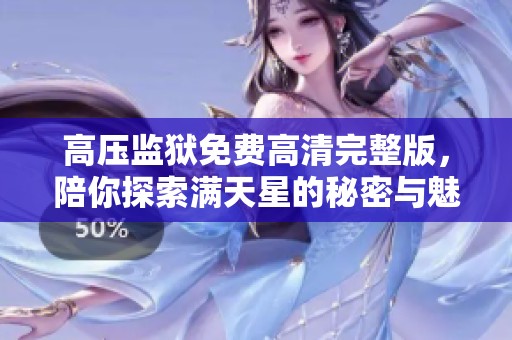 高压监狱免费高清完整版，陪你探索满天星的秘密与魅力