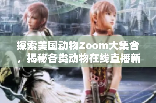 探索美国动物Zoom大集合，揭秘各类动物在线直播新体验