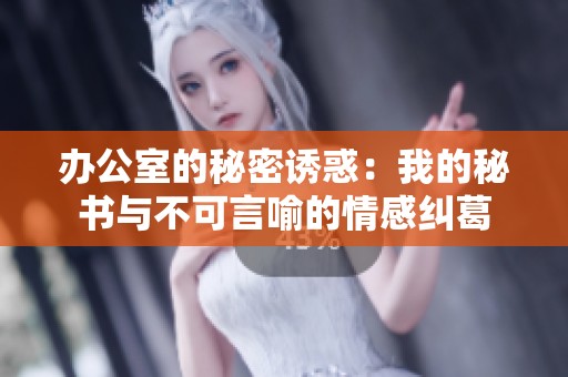 办公室的秘密诱惑：我的秘书与不可言喻的情感纠葛