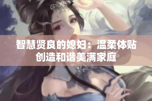 智慧贤良的媳妇：温柔体贴创造和谐美满家庭