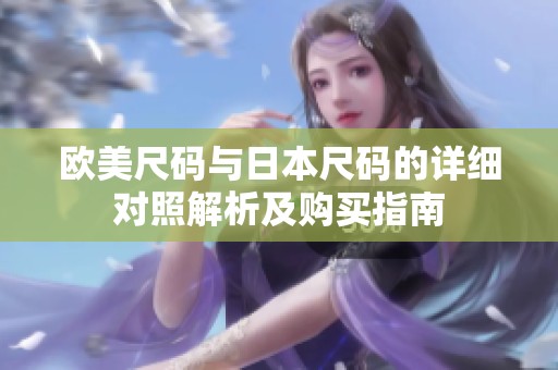 欧美尺码与日本尺码的详细对照解析及购买指南
