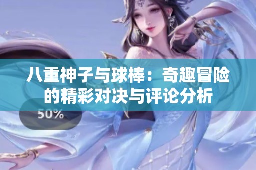 八重神子与球棒：奇趣冒险的精彩对决与评论分析