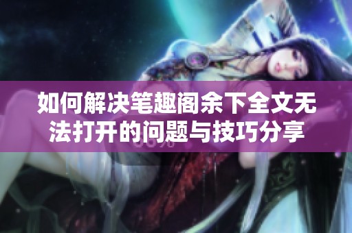 如何解决笔趣阁余下全文无法打开的问题与技巧分享