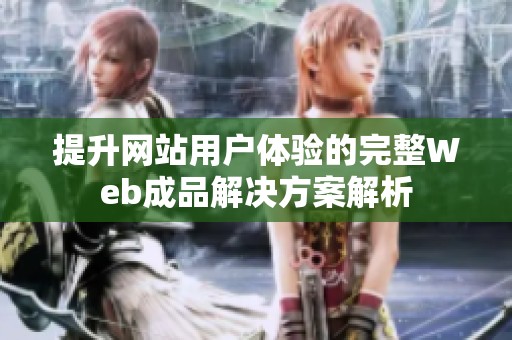 提升网站用户体验的完整Web成品解决方案解析