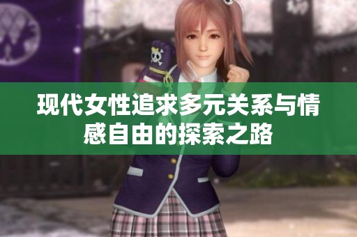 现代女性追求多元关系与情感自由的探索之路