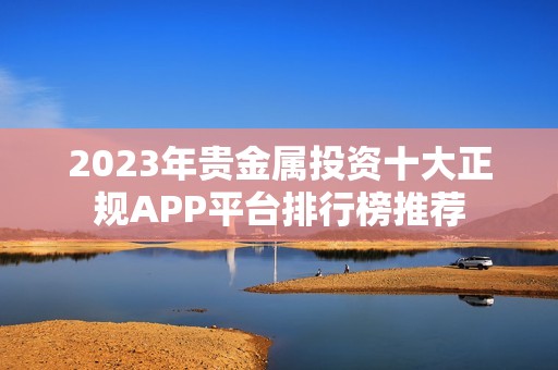 2023年贵金属投资十大正规APP平台排行榜推荐
